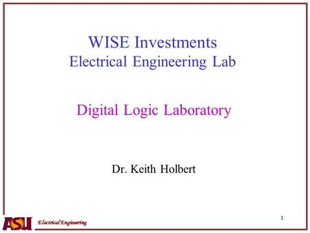Electrical Engineering 1 WISE Investments Electrical Engineering Lab Digital Logic Laboratory Dr. Keith Holbert.