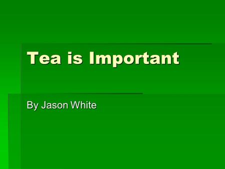 Tea is Important By Jason White. What is Tea?  Tea, or Thea Sinesis, is an evergreen plant of the Camellia family  There are three main varieties: China,