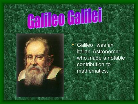 Galileo was an Italian Astronomer who made a notable contribution to mathematics.