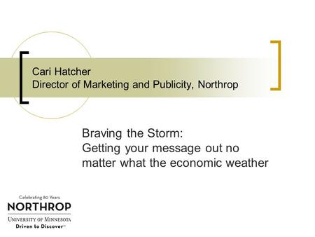Cari Hatcher Director of Marketing and Publicity, Northrop Braving the Storm: Getting your message out no matter what the economic weather.