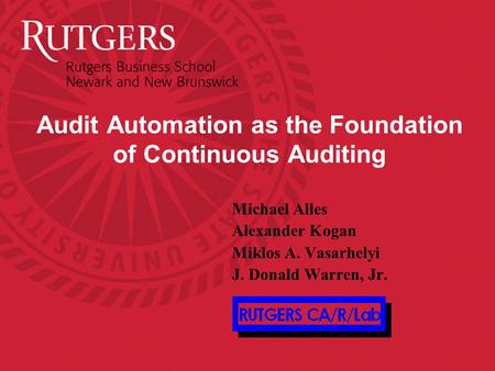 Audit Automation as the Foundation of Continuous Auditing Michael Alles Alexander Kogan Miklos A. Vasarhelyi J. Donald Warren, Jr.