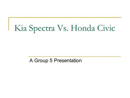 Kia Spectra Vs. Honda Civic A Group 5 Presentation.
