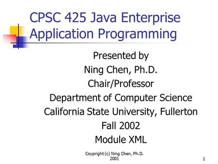 Coypright (c) Ning Chen, Ph.D. 20011 CPSC 425 Java Enterprise Application Programming Presented by Ning Chen, Ph.D. Chair/Professor Department of Computer.