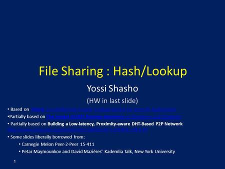 File Sharing : Hash/Lookup Yossi Shasho (HW in last slide) Based on Chord: A Scalable Peer-to-peer Lookup Service for Internet ApplicationsChord: A Scalable.