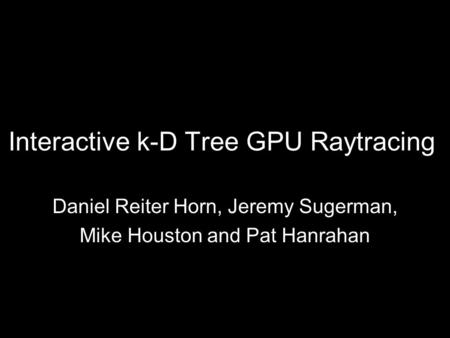Interactive k-D Tree GPU Raytracing Daniel Reiter Horn, Jeremy Sugerman, Mike Houston and Pat Hanrahan.