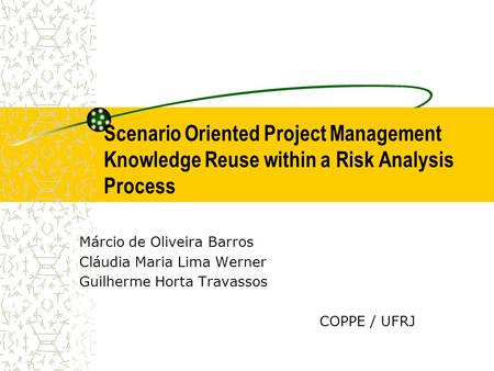 Scenario Oriented Project Management Knowledge Reuse within a Risk Analysis Process Márcio de Oliveira Barros Cláudia Maria Lima Werner Guilherme Horta.