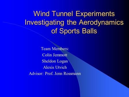 Wind Tunnel Experiments Investigating the Aerodynamics of Sports Balls Team Members: Colin Jemmott Sheldon Logan Alexis Utvich Advisor: Prof. Jenn Rossmann.