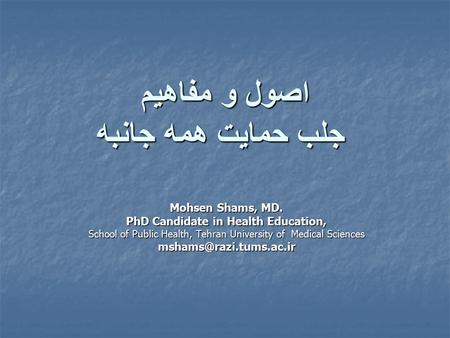 اصول و مفاهيم جلب حمايت همه جانبه Mohsen Shams, MD. PhD Candidate in Health Education, School of Public Health, Tehran University of Medical Sciences.
