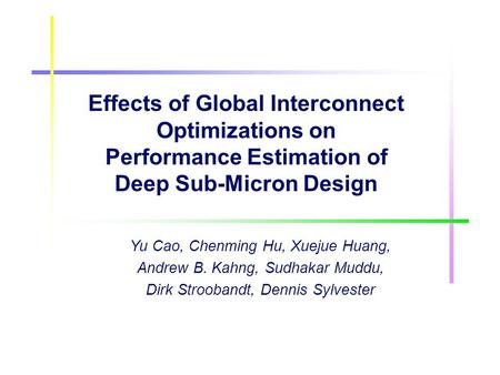Effects of Global Interconnect Optimizations on Performance Estimation of Deep Sub-Micron Design Yu Cao, Chenming Hu, Xuejue Huang, Andrew B. Kahng, Sudhakar.