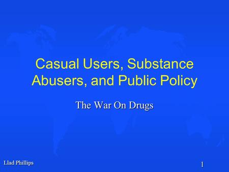 Llad Phillips 1 Casual Users, Substance Abusers, and Public Policy The War On Drugs.