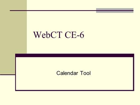 WebCT CE-6 Calendar Tool. Accessing the Calendar Click on “Calendar” in the Course Tool column.