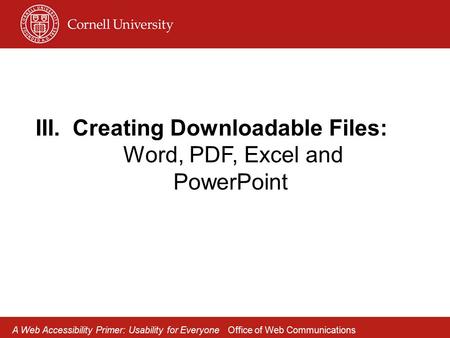 III.Creating Downloadable Files: Word, PDF, Excel and PowerPoint A Web Accessibility Primer: Usability for Everyone Office of Web Communications.