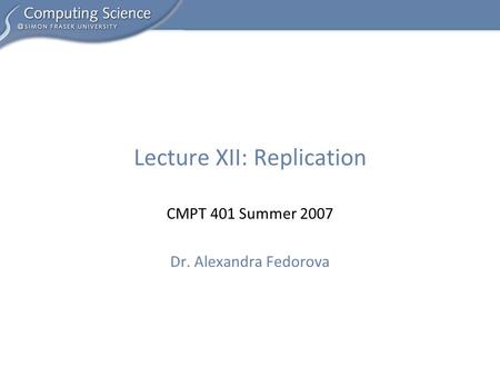 CMPT 401 Summer 2007 Dr. Alexandra Fedorova Lecture XII: Replication.