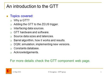 12-Sep-2005C.Youngman / GTT group1 An introduction to the GTT Topics covered:  Why a GTT?  Adding the GTT to the ZEUS trigger.  Interfacing data sources.