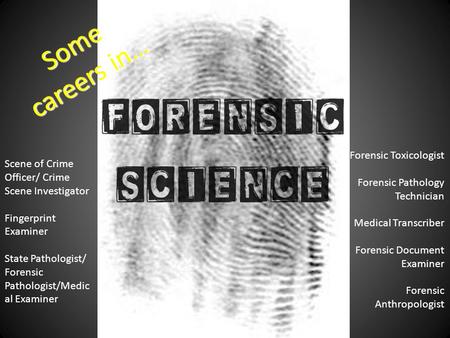 Some careers in… Scene of Crime Officer/ Crime Scene Investigator Fingerprint Examiner State Pathologist/ Forensic Pathologist/Medic al Examiner Forensic.