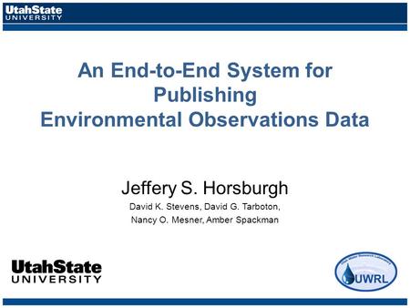 An End-to-End System for Publishing Environmental Observations Data Jeffery S. Horsburgh David K. Stevens, David G. Tarboton, Nancy O. Mesner, Amber Spackman.