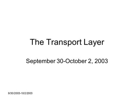 9/30/2003-10/2/2003 The Transport Layer September 30-October 2, 2003.