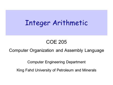 Integer Arithmetic COE 205 Computer Organization and Assembly Language