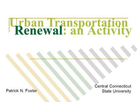 Patrick N. Foster Central Connecticut State University Urban Transportation Renewal Renewal: an Activity.