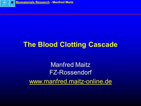 Biomaterials ResearchBiomaterials Research - Manfred Maitz The Blood Clotting Cascade Manfred Maitz FZ-Rossendorf www.manfred.maitz-online.de.
