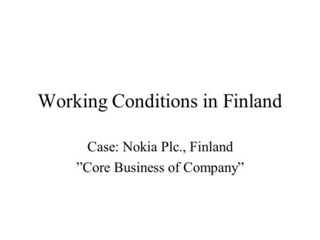 Working Conditions in Finland Case: Nokia Plc., Finland ”Core Business of Company”