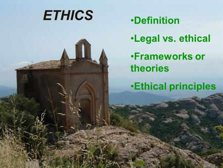 ETHICS Definition Legal vs. ethical Frameworks or theories Ethical principles.