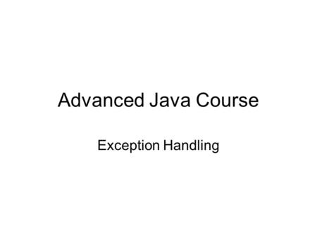 Advanced Java Course Exception Handling. Throwables Class Throwable has two subclasses: –Error So bad that you never even think about trying to catch.