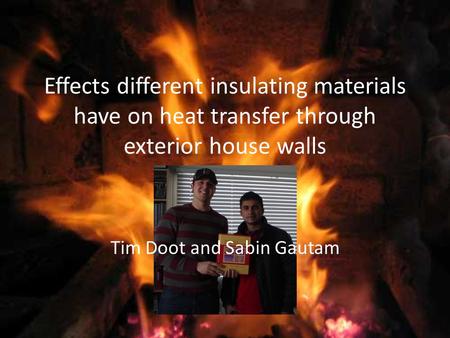 Effects different insulating materials have on heat transfer through exterior house walls Tim Doot and Sabin Gautam.