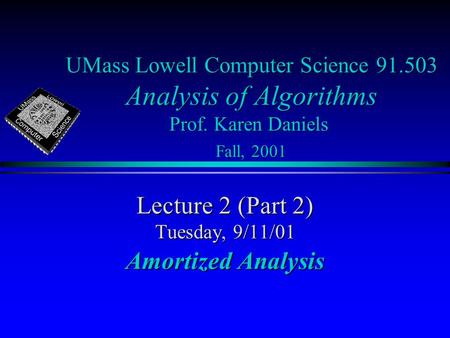 UMass Lowell Computer Science 91.503 Analysis of Algorithms Prof. Karen Daniels Fall, 2001 Lecture 2 (Part 2) Tuesday, 9/11/01 Amortized Analysis.