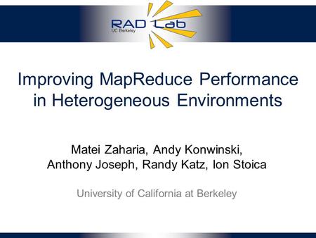 UC Berkeley Improving MapReduce Performance in Heterogeneous Environments Matei Zaharia, Andy Konwinski, Anthony Joseph, Randy Katz, Ion Stoica University.