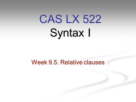 Week 9.5. Relative clauses CAS LX 522 Syntax I. Finishing up from last week… Last week, we covered wh-movement in questions like: Last week, we covered.