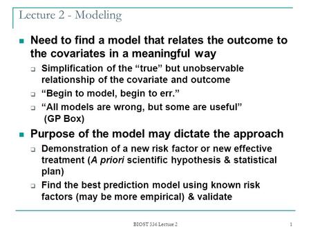 BIOST 536 Lecture 2 1 Lecture 2 - Modeling Need to find a model that relates the outcome to the covariates in a meaningful way  Simplification of the.