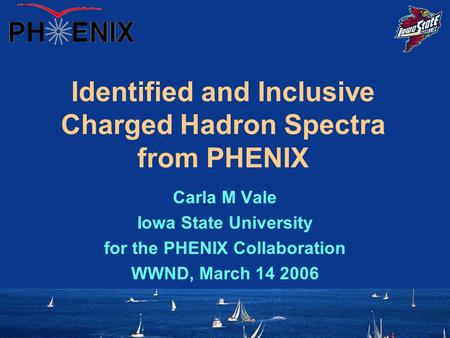 Identified and Inclusive Charged Hadron Spectra from PHENIX Carla M Vale Iowa State University for the PHENIX Collaboration WWND, March 14 2006.