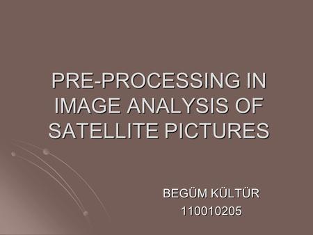 PRE-PROCESSING IN IMAGE ANALYSIS OF SATELLITE PICTURES BEGÜM KÜLTÜR 110010205.