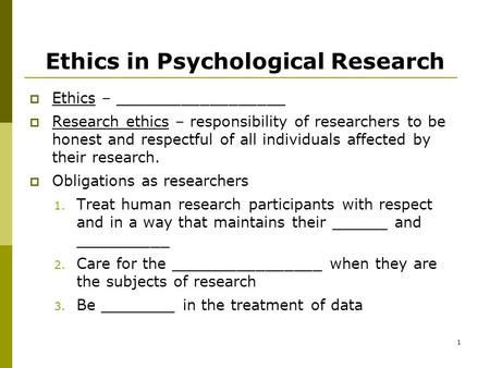 1 Ethics in Psychological Research  Ethics – __________________  Research ethics – responsibility of researchers to be honest and respectful of all individuals.