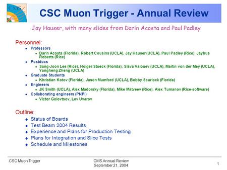 CSC Muon Trigger September 21, 2004 CMS Annual Review 1 CSC Muon Trigger - Annual Review Jay Hauser, with many slides from Darin Acosta and Paul Padley.