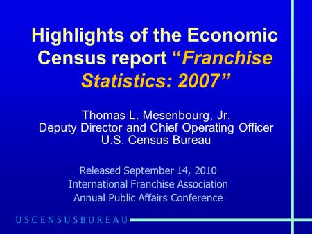 Highlights of the Economic Census report “Franchise Statistics: 2007” Thomas L. Mesenbourg, Jr. Deputy Director and Chief Operating Officer U.S. Census.