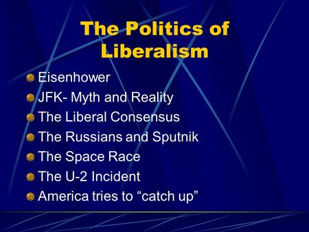 The Politics of Liberalism Eisenhower JFK- Myth and Reality The Liberal Consensus The Russians and Sputnik The Space Race The U-2 Incident America tries.
