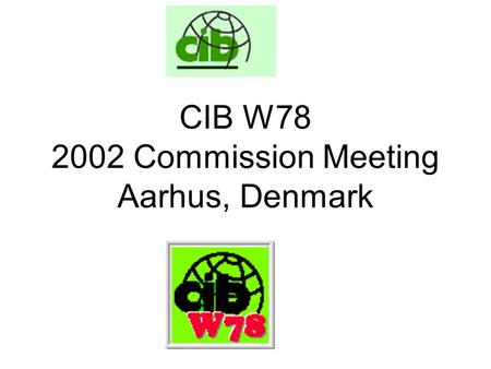 CIB W78 2002 Commission Meeting Aarhus, Denmark. Agenda CIB Matters CIB W78 Work Programme Future Meetings AOB.