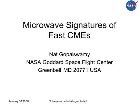January 30 2006Nobeyama radioheliograph visit Microwave Signatures of Fast CMEs Nat Gopalswamy NASA Goddard Space Flight Center Greenbelt MD 20771 USA.