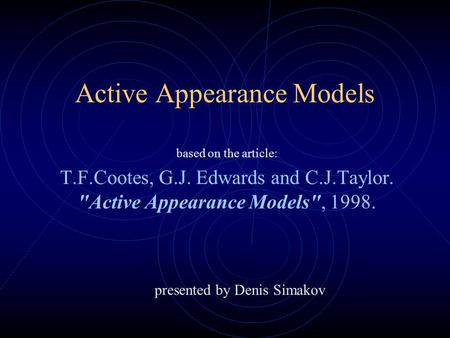 Active Appearance Models based on the article: T.F.Cootes, G.J. Edwards and C.J.Taylor. Active Appearance Models, 1998. presented by Denis Simakov.