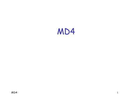 MD4 1 MD4. MD4 2 MD4  Message Digest 4  Invented by Rivest, ca 1990  Weaknesses found by 1992 o Rivest proposed improved version (MD5), 1992  Dobbertin.