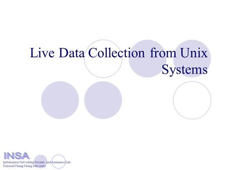 Information Networking Security and Assurance Lab National Chung Cheng University Live Data Collection from Unix Systems.