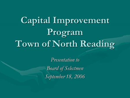Capital Improvement Program Town of North Reading Presentation to Board of Selectmen September 18, 2006.