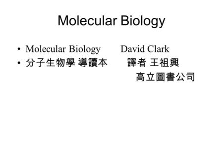 Molecular Biology Molecular Biology David Clark 分子生物學 導讀本 譯者 王祖興