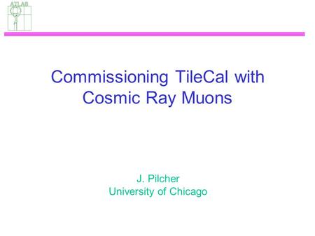 Commissioning TileCal with Cosmic Ray Muons J. Pilcher University of Chicago.
