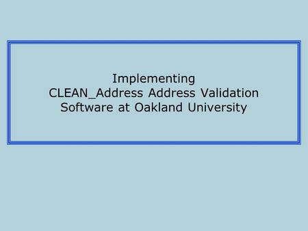 Implementing CLEAN_Address Address Validation Software at Oakland University.