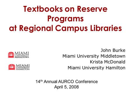 Textbooks on Reserve Programs at Regional Campus Libraries John Burke Miami University Middletown Krista McDonald Miami University Hamilton 14 th Annual.