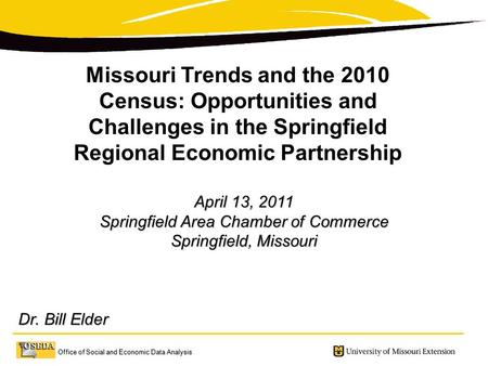 Office of Social and Economic Data Analysis April 13, 2011 Springfield Area Chamber of Commerce Springfield, Missouri Dr. Bill Elder Dr. Bill Elder Missouri.