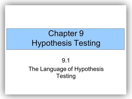 Chapter 9 Hypothesis Testing 9.1 The Language of Hypothesis Testing.